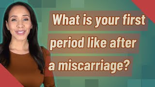 What is your first period like after a miscarriage?