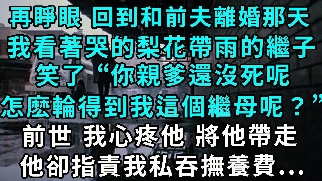 再睜眼 回到和前夫離婚那天，我看著哭的梨花帶雨的繼子笑了 “你親爹還沒死呢，怎麽輪得到我這個繼母呢？”，前世 我心疼他 將他帶走，他卻指責我私吞撫養費...