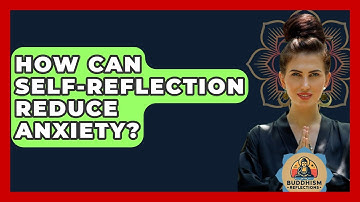 How Can Self-reflection Reduce Anxiety? - Buddhism Reflections
