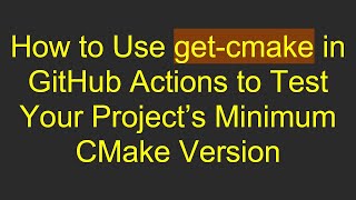 How to Use get-cmake in GitHub Actions to Test Your Project’s Minimum CMake Version
