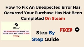 How To Fix An Unexpected Error Has Occurred Your Purchase Has Not Been Completed On Steam