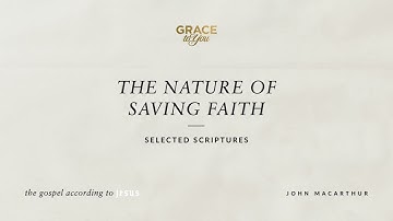 The Nature of Saving Faith (Selected Scriptures) John MacArthur