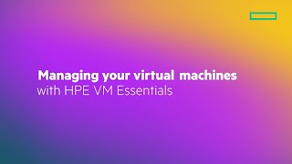 Managing your Virtual Machines with HPE VM Essentials