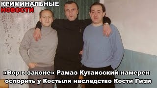 «Вор в законе» Рамаз Кутаисский намерен оспорить у Костыля наследство Кости Гизи «Вор в законе» Рамаз Кутаисский намерен оспорить у Костыля наследство Кости Гизи