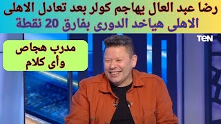 هجوم رضا عبد العال على كولر بعد تعادل الاهلى وانبى  كولر مدرب أى كلام وهجاص