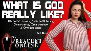 What is God REALLY Like?  Part 3 - Self-Existence, Self-Sufficiency, Omniscience, Omnipotence,