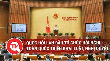 Quốc hội lần đầu tổ chức hội nghị toàn quốc triển khai luật, nghị quyết