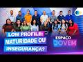 Low Profile: Maturidade ou Insegurança? | Espaço Jovem