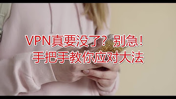 VPN真要没了？别急！手把手教你应对大法