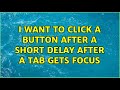 I want to click a button after a short delay after a tab gets focus (3 Solutions!!)