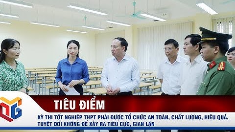 Kỳ thi tốt nghiệp THPT phải được tổ chức an toàn, chất lượng, hiệu quả