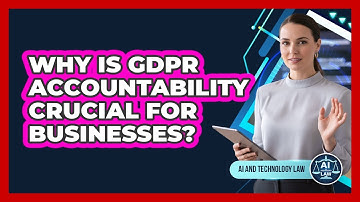 Why Is GDPR Accountability Crucial For Businesses? - AI and Technology Law