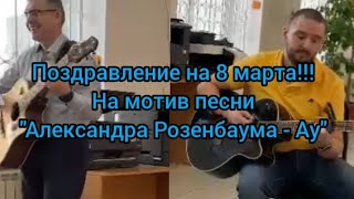 Поздравление на 8 Марта на гитаре!!!!! на мотив песни: Александра Розенбаума - Ау 🥰