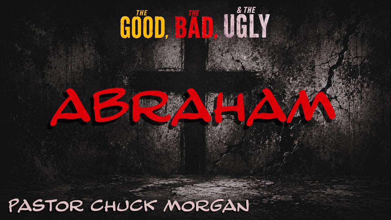 Abraham - The Good, The Bad, & The Ugly : Pastor Chuck Morgan 7/5/2026