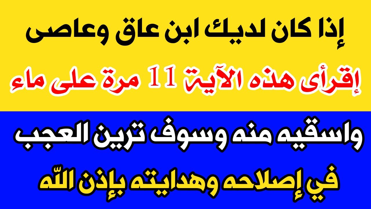 إذا كان لديك إبن عاق وعاصى إقرأى هذه السورة على ماء واسقيه منه وسترين العجب من تغيره وصلاحه وهدايته
