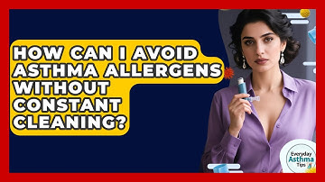 How Can I Avoid Asthma Allergens Without Constant Cleaning? - Everyday Asthma Tips