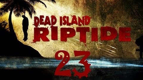 Dead Island Riptide Walkthrough Part 23 PS3 HD