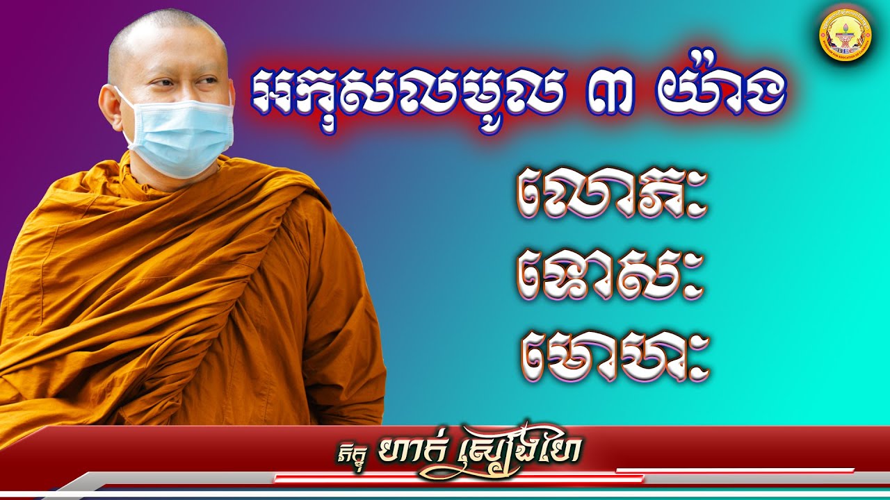 អកុសលមូល ៣យ៉ាង (លោភៈ ទោសៈ មោហៈ) លោកគ្រូ ហាក់ សៀងហៃ