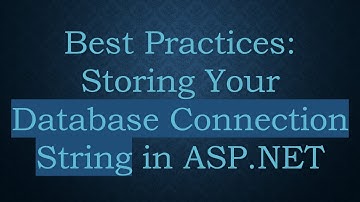 Best Practices: Storing Your Database Connection String in ASP.NET