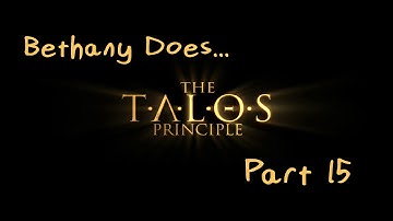 The Talos Principle (Part 15) - C1 - Bethany Does...