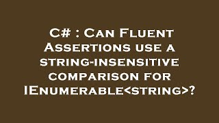 Celebrity C# : Can Fluent Assertions use a string-insensitive comparison for IEnumerable string ? Wealth