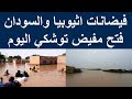فيضانات وسيول اثيوبيا اليوم | فيضان النيل اليوم 2024 | فيضانات وسيول السودان اليوم | فتح مفيض توشكي