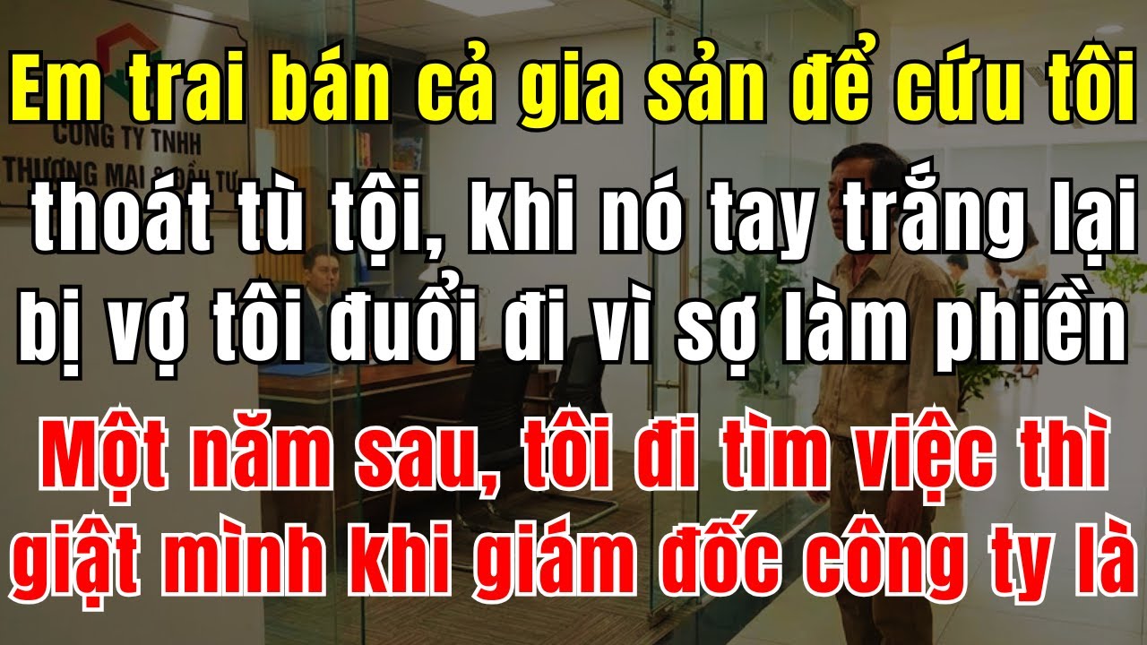 Em Trai Bán Cả Gia Sản Để Cứu Tôi Thoát Cảnh Tù Tội, Khi Nó Tay Trắng Lại Bị Vợ Tôi Đuổi Đi Vì Sợ