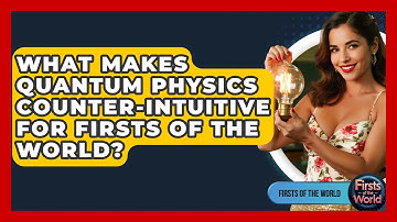 What Makes Quantum Physics Counter-intuitive For Firsts Of The World? - Firsts of the World
