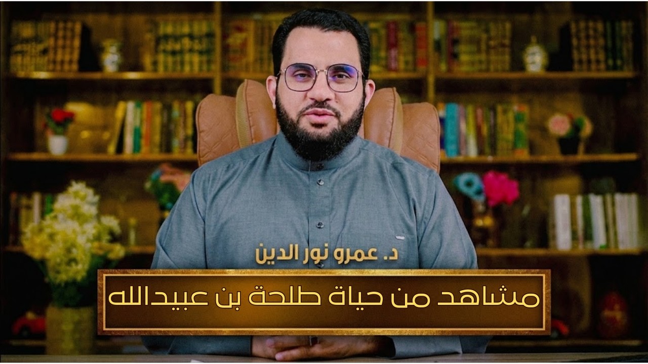 مشاهد من حياة طلحة بن عبيدالله رضي الله عنه | مشاهد | الدكتور عمرو نور الدين |ح 13
