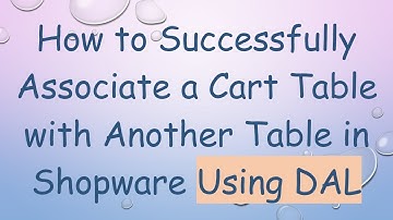 How to Successfully Associate a Cart Table with Another Table in Shopware Using DAL