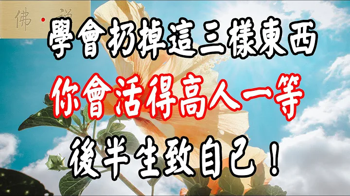 佛禅：学会扔掉这三样东西，你会活得高人一等，后半生致自己！ - 天天要闻