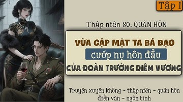 Tập 1 : Thập niên 80 quân hôn vừa gặp mặt ta bá đạo cướp nụ hôn đầu của đoàn trưởng diêm vương
