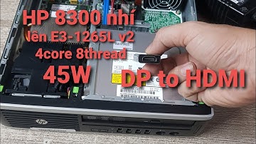Khá ổn áp với E3-1265L v2 4core 8thread 45W | Nâng cấp CPU HP8300USDT | Đầu chuyển DP to HDMI