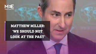 US State Department spokesperson Matthew Miller says, "We shouldn’t look at the past"