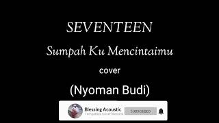 SUMPAH KU MENCINTAIMU LIRIK (SEVENTEEN) - COVER NYOMAN BUDI