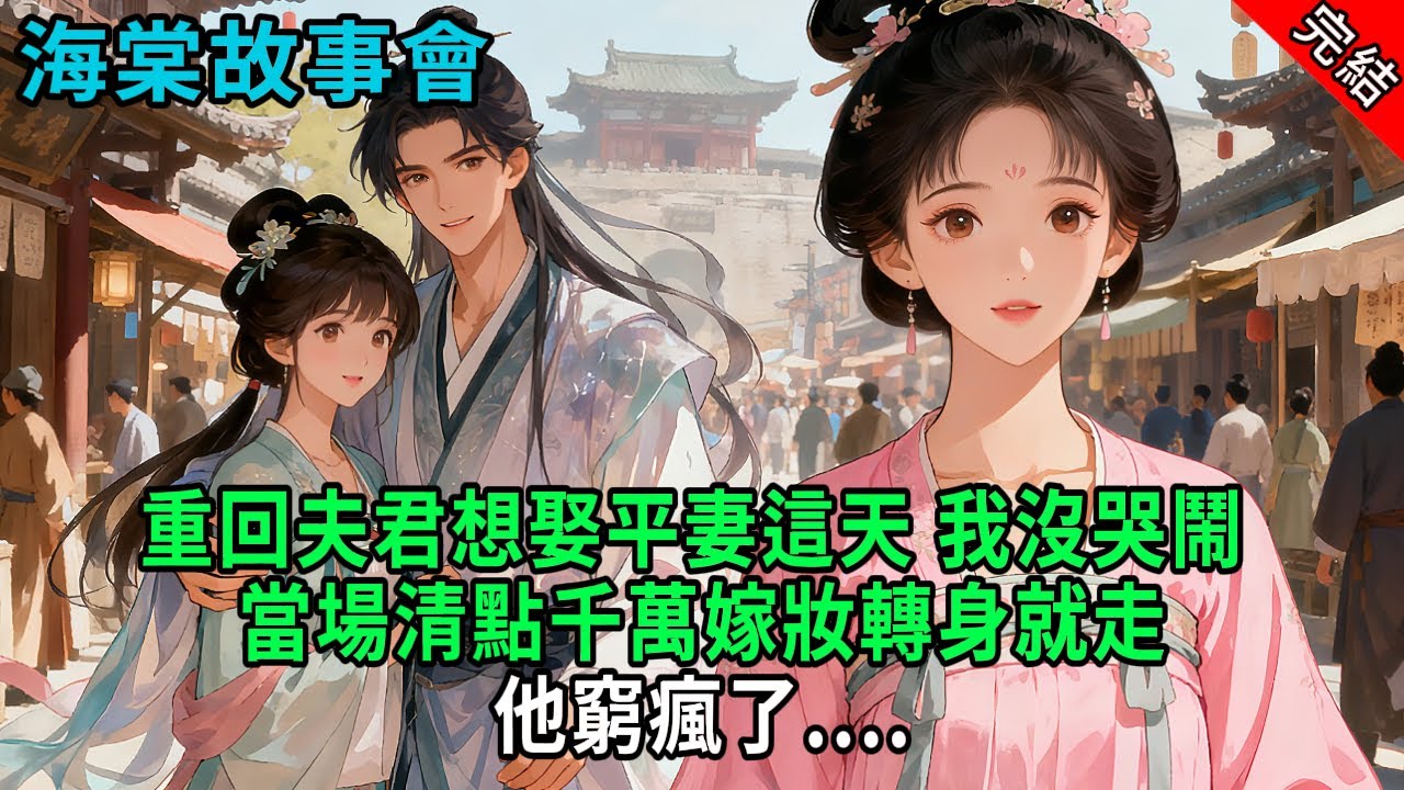 【完結爽文】重回夫君想娶平妻這天，我沒哭鬧，當場清點千萬嫁妝轉身就走，他窮瘋了....#小説 #原創 #古風 #爽文 #有聲書 #打臉 #綠茶 #大女主 #逆襲