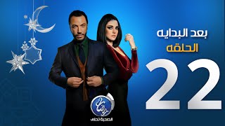 مسلسل بعد البداية - الحلقة الثانية والعشرون | Episode 22 - Ba3d El Bedaya