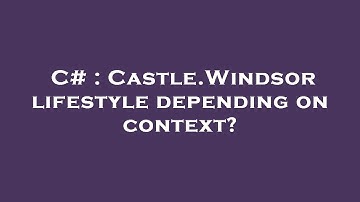C# : Castle.Windsor lifestyle depending on context?