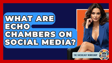 What Are Echo Chambers On Social Media? - The Sociology Workshop