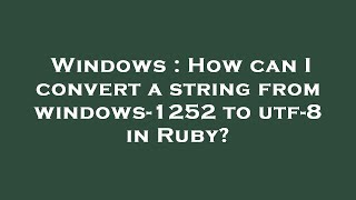 Windows : How can I convert a string from windows-1252 to utf-8 in Ruby?