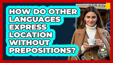 How Do Other Languages Express Location Without Prepositions? - Lexicon Lounge