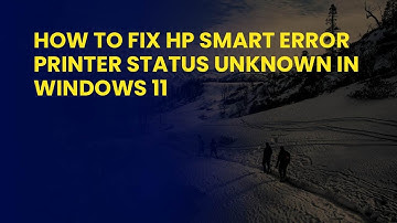 How to Fix HP Smart Error Printer Status Unknown in Windows 11