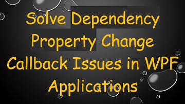 Solve Dependency Property Change Callback Issues in WPF Applications