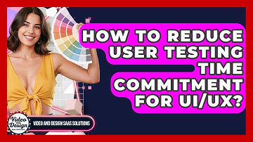 How To Reduce User Testing Time Commitment For UI/UX? - Video And Design Saas Solutions