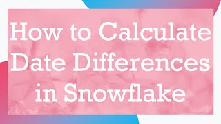 How to Calculate Date Differences in Snowflake