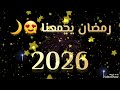 أغاني رمضان 2026 كم باقي على رمضان 2026 مرحب مرحب ياهلال رمضان يجمعنا 