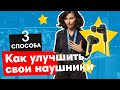 КАК УЛУЧШИТЬ СВОИ НАУШНИКИ: 3 СПОСОБА