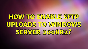 How to enable SFTP uploads to Windows Server 2008R2? (2 Solutions!!)