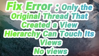 Error : Only the Original Thread That Created a View Hierarchy Can Touch Its Views
