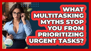 What Multitasking Myths Stop You From Prioritizing Urgent Tasks? - The Personal Growth Path